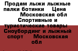 Продам лыжи,лыжные палки,ботинки. › Цена ­ 1 600 - Московская обл. Спортивные и туристические товары » Сноубординг и лыжный спорт   . Московская обл.